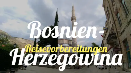 Bosnien & Herzegowina  - Reisevorbereitung