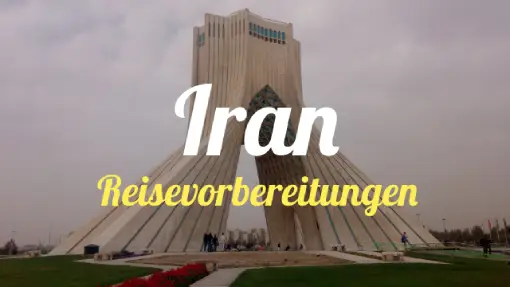 Iran - Reisevorbereitungen